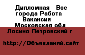 Дипломная - Все города Работа » Вакансии   . Московская обл.,Лосино-Петровский г.